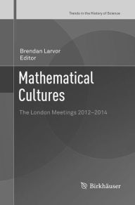 Title: Mathematical Cultures: The London Meetings 2012-2014, Author: Brendan Larvor