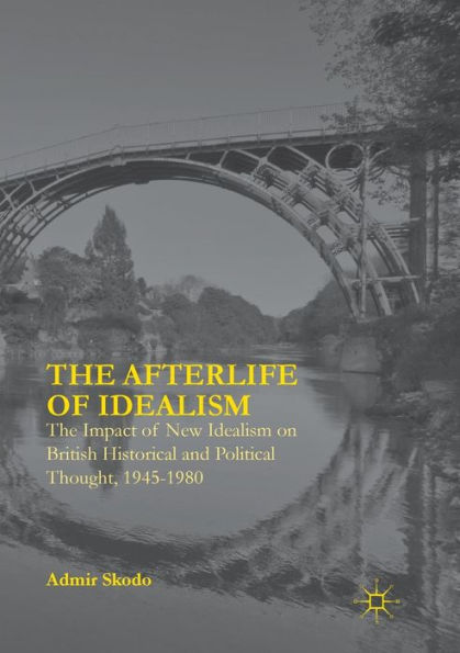 The Afterlife of Idealism: Impact New Idealism on British Historical and Political Thought, 1945-1980