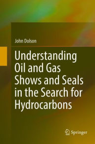Title: Understanding Oil and Gas Shows and Seals in the Search for Hydrocarbons, Author: John Dolson