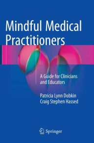 Title: Mindful Medical Practitioners: A Guide for Clinicians and Educators, Author: Patricia Lynn Dobkin