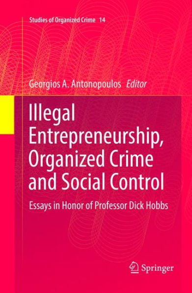 Illegal Entrepreneurship, Organized Crime and Social Control: Essays Honor of Professor Dick Hobbs