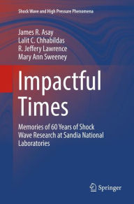 Title: Impactful Times: Memories of 60 Years of Shock Wave Research at Sandia National Laboratories, Author: James R. Asay