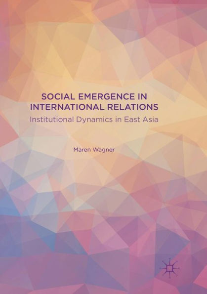 Social Emergence International Relations: Institutional Dynamics East Asia