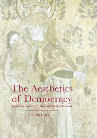 Title: The Aesthetics of Democracy: Eighteenth-Century Literature and Political Economy, Author: Craig Carson