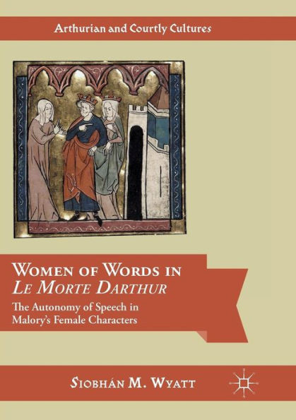 Women of Words Le Morte Darthur: The Autonomy Speech Malory's Female Characters