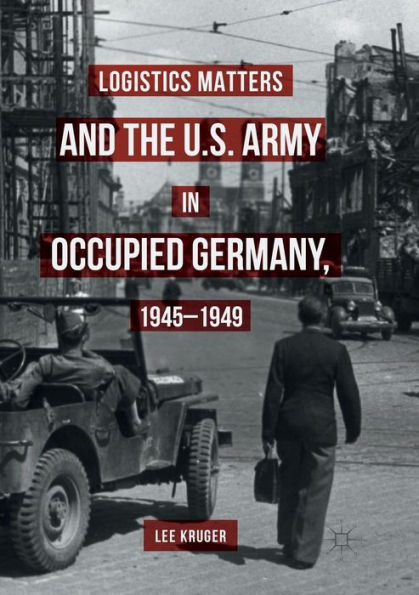 Logistics Matters and the U.S. Army Occupied Germany, 1945-1949