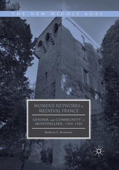 Women's Networks Medieval France: Gender and Community Montpellier, 1300-1350