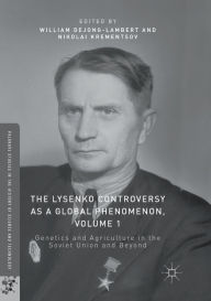 Title: The Lysenko Controversy as a Global Phenomenon, Volume 1: Genetics and Agriculture in the Soviet Union and Beyond, Author: William deJong-Lambert