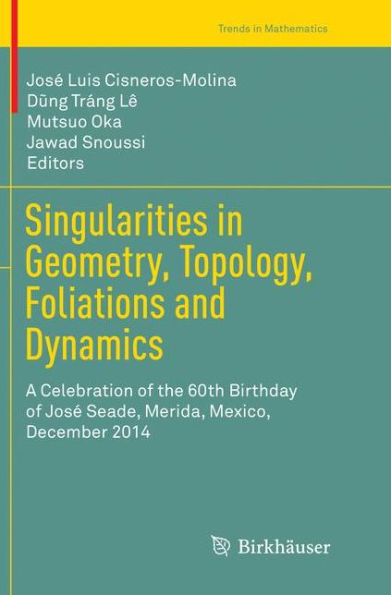 Singularities in Geometry, Topology, Foliations and Dynamics: A Celebration of the 60th Birthday of Josï¿½ Seade, Merida, Mexico, December 2014