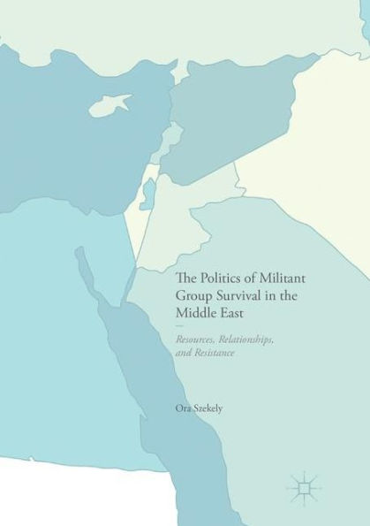 the Politics of Militant Group Survival Middle East: Resources, Relationships, and Resistance