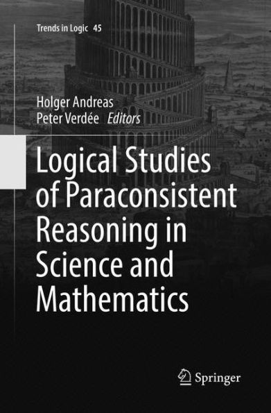 Logical Studies of Paraconsistent Reasoning Science and Mathematics