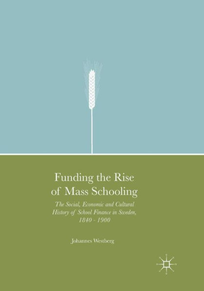 Funding The Rise of Mass Schooling: Social, Economic and Cultural History School Finance Sweden, 1840 - 1900