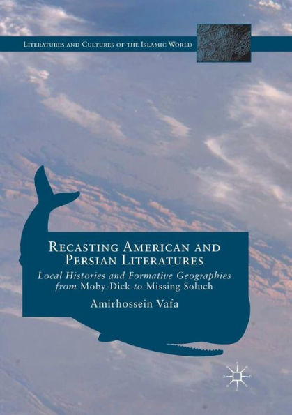 Recasting American and Persian Literatures: Local Histories Formative Geographies from Moby-Dick to Missing Soluch