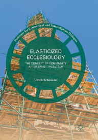 Title: Elasticized Ecclesiology: The Concept of Community after Ernst Troeltsch, Author: Ulrich Schmiedel