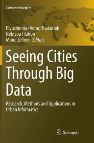 Title: Seeing Cities Through Big Data: Research, Methods and Applications in Urban Informatics, Author: Piyushimita (Vonu) Thakuriah