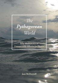 Title: The Pythagorean World: Why Mathematics Is Unreasonably Effective In Physics, Author: Jane McDonnell