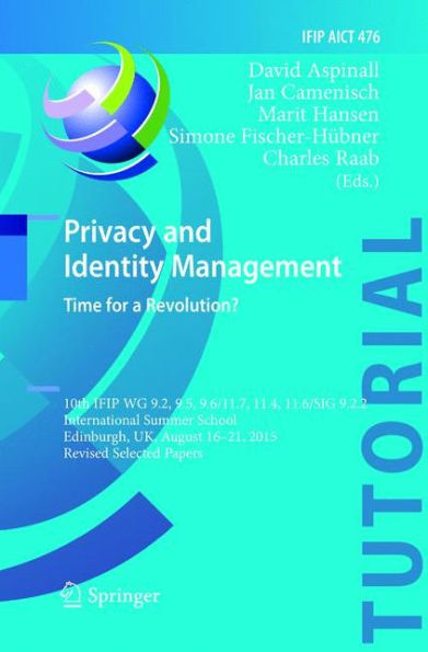 Privacy and Identity Management. Time for a Revolution?: 10th IFIP WG 9.2, 9.5, 9.6/11.7, 11.4, 11.6/SIG 9.2.2 International Summer School, Edinburgh, UK, August 16-21, 2015, Revised Selected Papers