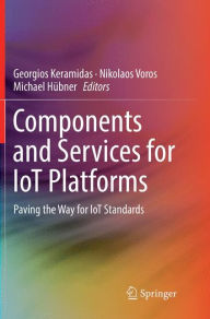 Title: Components and Services for IoT Platforms: Paving the Way for IoT Standards, Author: Georgios Keramidas