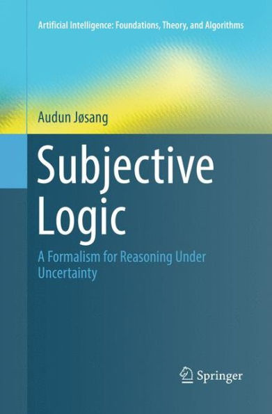 Subjective Logic: A Formalism for Reasoning Under Uncertainty