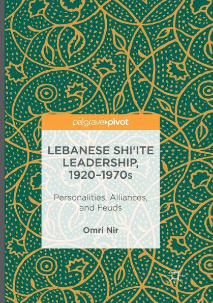 Lebanese Shi'ite Leadership, 1920-1970s: Personalities, Alliances, and Feuds