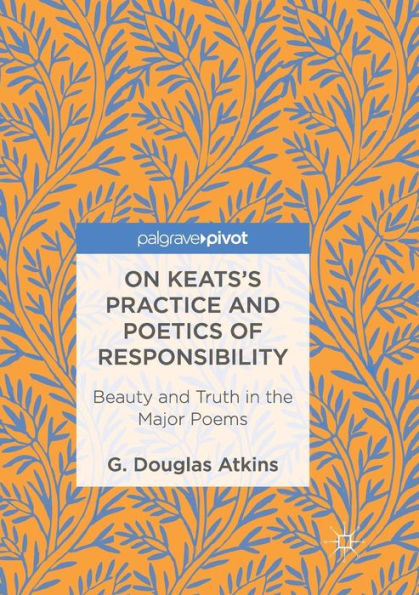 On Keats's Practice and Poetics of Responsibility: Beauty Truth the Major Poems