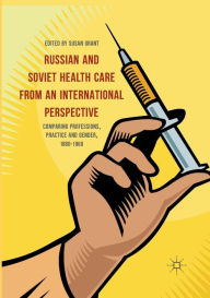 Title: Russian and Soviet Health Care from an International Perspective: Comparing Professions, Practice and Gender, 1880-1960, Author: Susan Grant