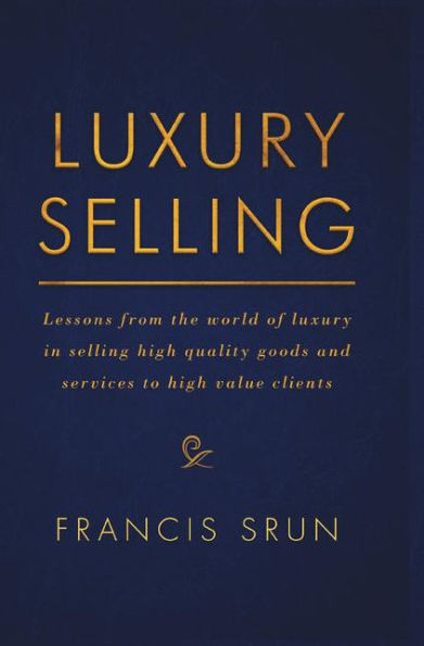 Luxury Selling: Lessons from the world of luxury in selling high quality goods and services to high value clients