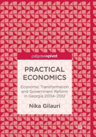 Title: Practical Economics: Economic Transformation and Government Reform in Georgia 2004-2012, Author: Nika Gilauri