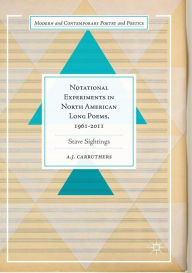 Title: Notational Experiments in North American Long Poems, 1961-2011: Stave Sightings, Author: A. J. Carruthers