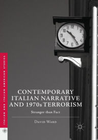 Title: Contemporary Italian Narrative and 1970s Terrorism: Stranger than Fact, Author: David Ward