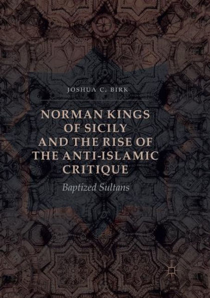 Norman Kings of Sicily and the Rise Anti-Islamic Critique: Baptized Sultans