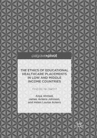 Title: The Ethics of Educational Healthcare Placements in Low and Middle Income Countries: First Do No Harm?, Author: Anya Ahmed