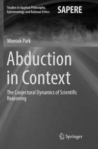 Title: Abduction in Context: The Conjectural Dynamics of Scientific Reasoning, Author: Woosuk Park