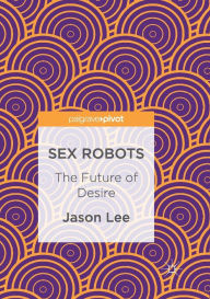 Title: Sex Robots: The Future of Desire, Author: Jason Lee