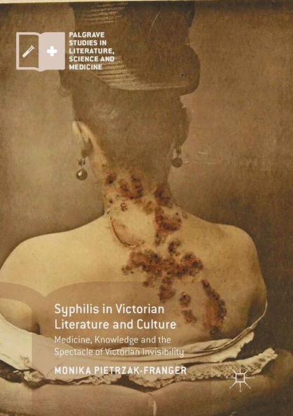 Syphilis Victorian Literature and Culture: Medicine, Knowledge the Spectacle of Invisibility
