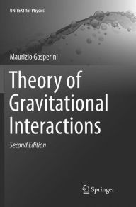Title: Theory of Gravitational Interactions / Edition 2, Author: Maurizio Gasperini