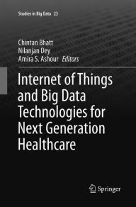 Title: Internet of Things and Big Data Technologies for Next Generation Healthcare, Author: Chintan Bhatt