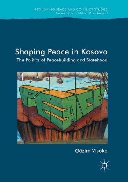 Shaping Peace Kosovo: The Politics of Peacebuilding and Statehood