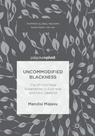 Title: Uncommodified Blackness: The African Male Experience in Australia and New Zealand, Author: Mandisi Majavu
