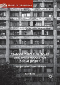 Title: Transgressive Citizenship and the Struggle for Social Justice: The Right to the City in Sï¿½o Paulo, Author: Lucy Earle