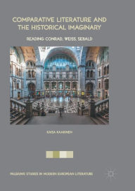 Title: Comparative Literature and the Historical Imaginary: Reading Conrad, Weiss, Sebald, Author: Kaisa Kaakinen