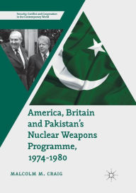 Title: America, Britain and Pakistan's Nuclear Weapons Programme, 1974-1980: A Dream of Nightmare Proportions, Author: Malcolm M. Craig