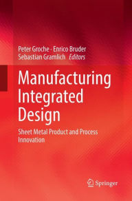 Title: Manufacturing Integrated Design: Sheet Metal Product and Process Innovation, Author: Peter Groche