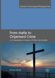 Title: From Mafia to Organised Crime: A Comparative Analysis of Policing Models, Author: Anna Sergi