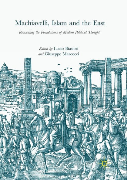 Machiavelli, Islam and the East: Reorienting Foundations of Modern Political Thought