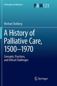 Title: A History of Palliative Care, 1500-1970: Concepts, Practices, and Ethical challenges, Author: Michael Stolberg