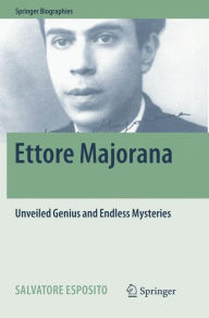 Title: Ettore Majorana: Unveiled Genius and Endless Mysteries, Author: Salvatore Esposito