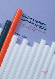 Title: Creating and Sustaining Competitive Advantage: Management Logics, Business Models, and Entrepreneurial Rent, Author: Chandra S. Mishra