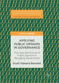 Title: Applying Public Opinion in Governance: The Uses and Future of Public Opinion in Managing Government, Author: Scott Edward Bennett