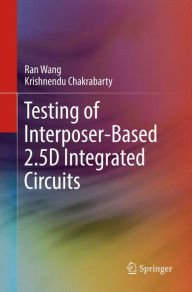 Title: Testing of Interposer-Based 2.5D Integrated Circuits, Author: Ran Wang